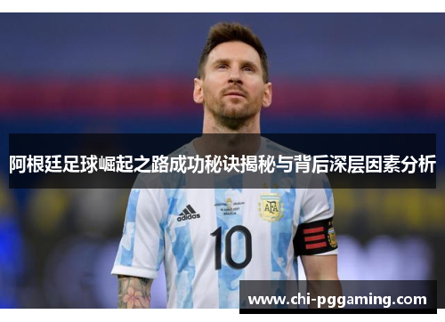 阿根廷足球崛起之路成功秘诀揭秘与背后深层因素分析