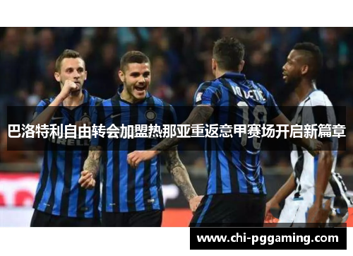 巴洛特利自由转会加盟热那亚重返意甲赛场开启新篇章